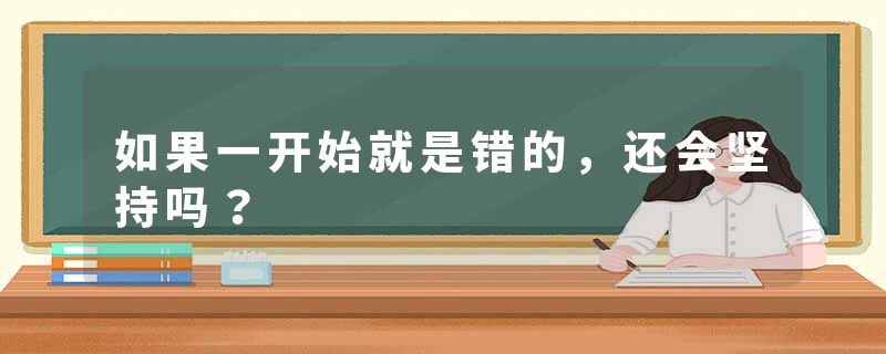如果一开始就是错的，还会坚持吗？