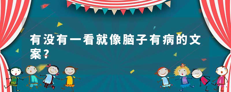 有没有一看就像脑子有病的文案?