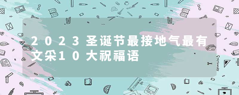 2023圣诞节最接地气最有文采10大祝福语