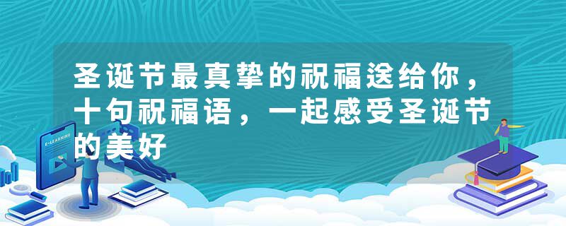 圣诞节最真挚的祝福送给你，十句祝福语，一起感受圣诞节的美好