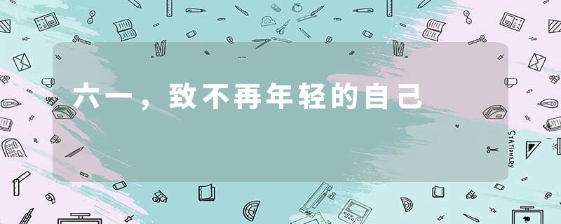 六一，致不再年轻的自己