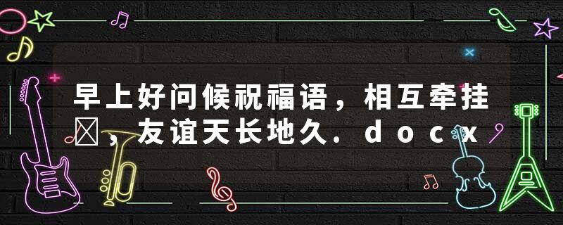 早上好问候祝福语，相互牵挂​，友谊天长地久.docx