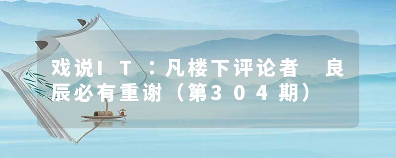 戏说IT：凡楼下评论者 良辰必有重谢（第304期）