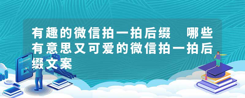 有趣的微信拍一拍后缀 哪些有意思又可爱的微信拍一拍后缀文案