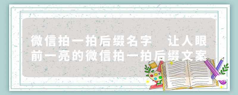 微信拍一拍后缀名字 让人眼前一亮的微信拍一拍后缀文案
