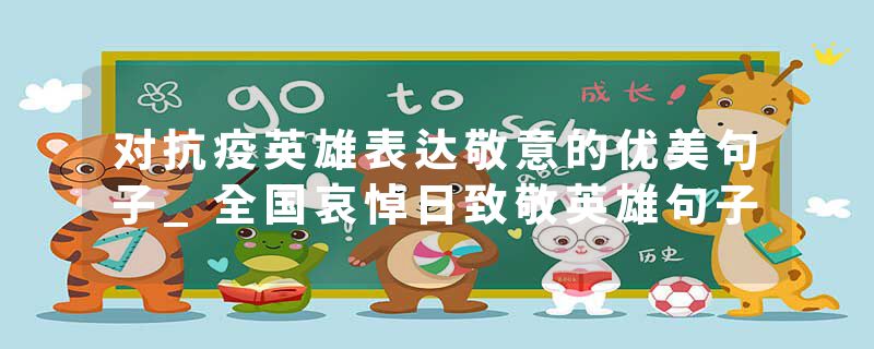 对抗疫英雄表达敬意的优美句子_全国哀悼日致敬英雄句子