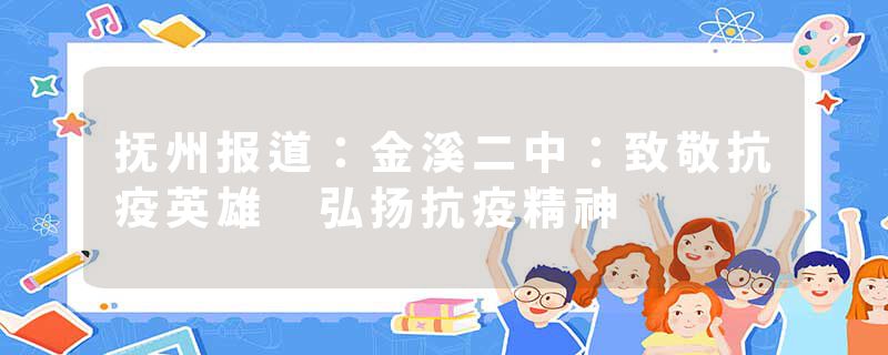 抚州报道：金溪二中：致敬抗疫英雄 弘扬抗疫精神