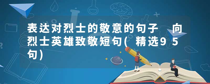 表达对烈士的敬意的句子 向烈士英雄致敬短句(精选95句)