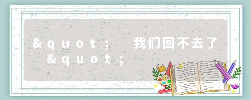 " 我们回不去了 "