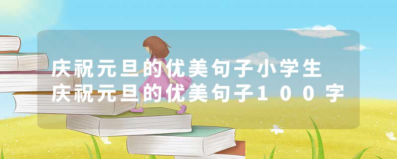 庆祝元旦的优美句子小学生 庆祝元旦的优美句子100字