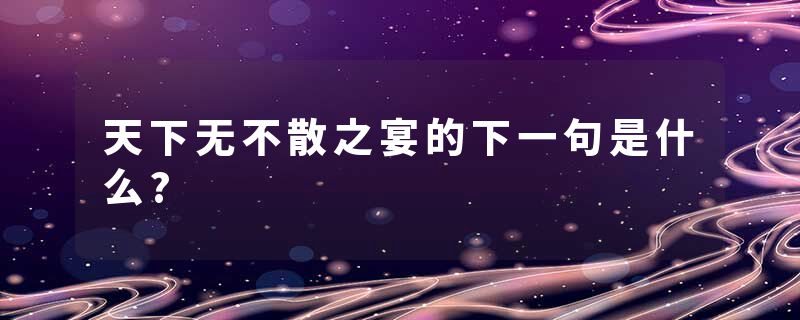 天下无不散之宴的下一句是什么?