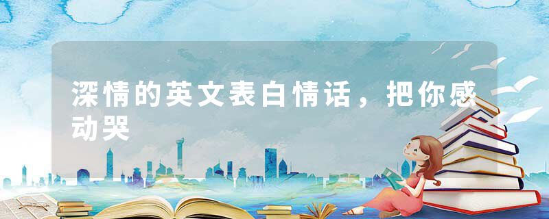 深情的英文表白情话，把你感动哭