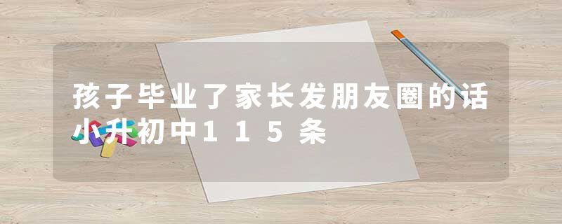 孩子毕业了家长发朋友圈的话小升初中115条