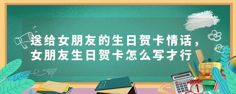 送给女朋友的生日贺卡情话，女朋友生日贺卡怎么写才行