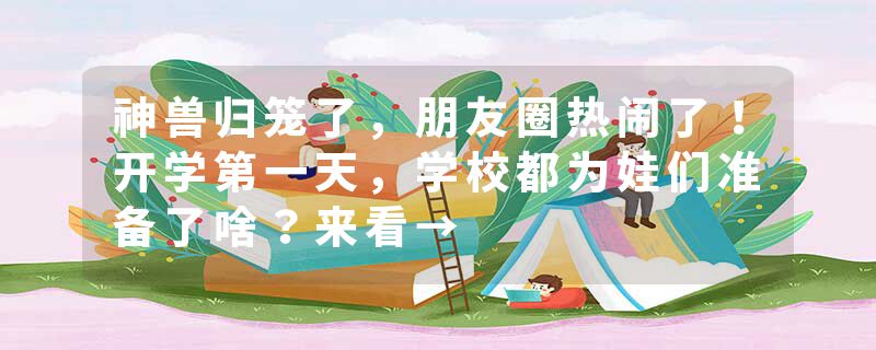 神兽归笼了，朋友圈热闹了！开学第一天，学校都为娃们准备了啥？来看→