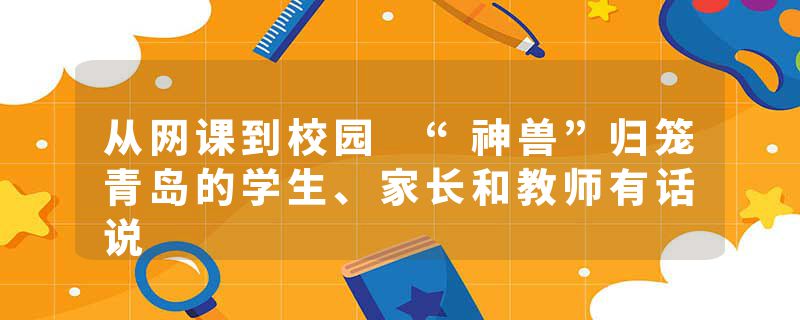 从网课到校园 “神兽”归笼青岛的学生、家长和教师有话说