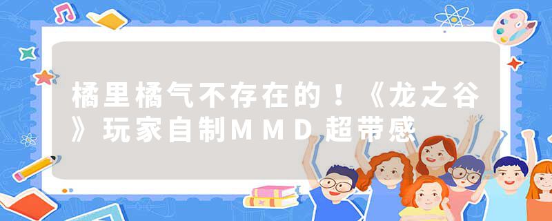 橘里橘气不存在的！《龙之谷》玩家自制MMD超带感