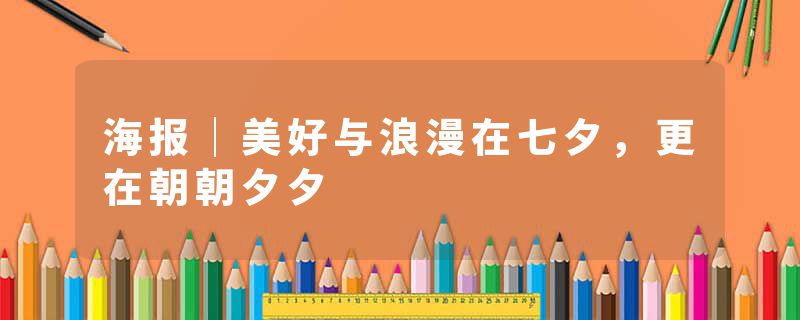 海报｜美好与浪漫在七夕，更在朝朝夕夕