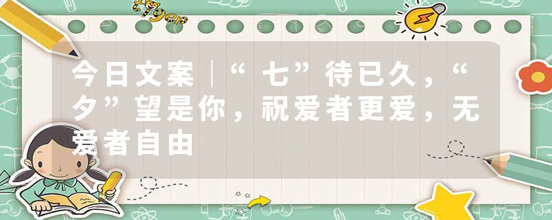 今日文案｜“七”待已久，“夕”望是你，祝爱者更爱，无爱者自由