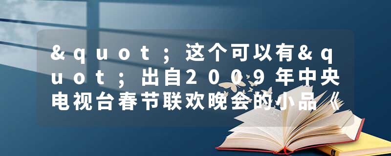 "这个可以有"出自2009年中央电视台春节联欢晚会的小品《不差钱》