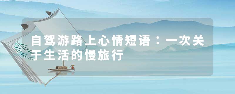 自驾游路上心情短语：一次关于生活的慢旅行