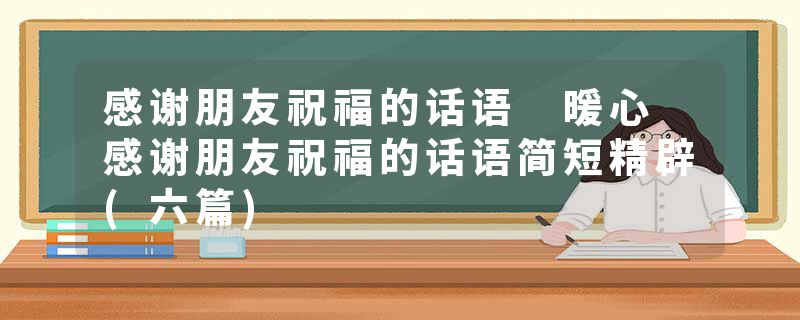 感谢朋友祝福的话语 暖心 感谢朋友祝福的话语简短精辟(六篇)