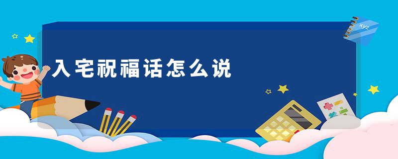 入宅祝福话怎么说