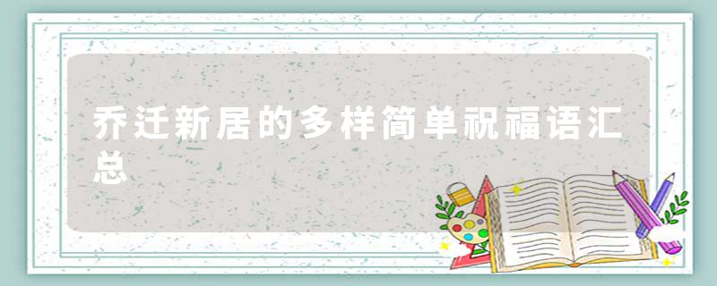 乔迁新居的多样简单祝福语汇总