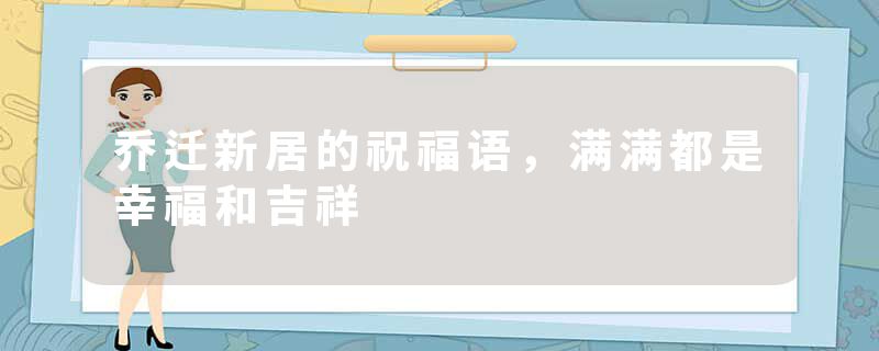 乔迁新居的祝福语，满满都是幸福和吉祥