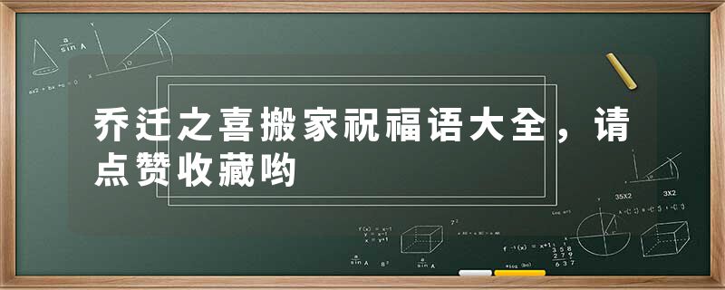 乔迁之喜搬家祝福语大全，请点赞收藏哟