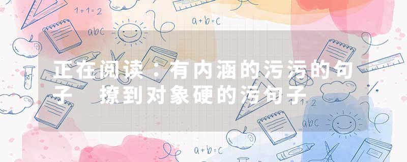 正在阅读：有内涵的污污的句子 撩到对象硬的污句子