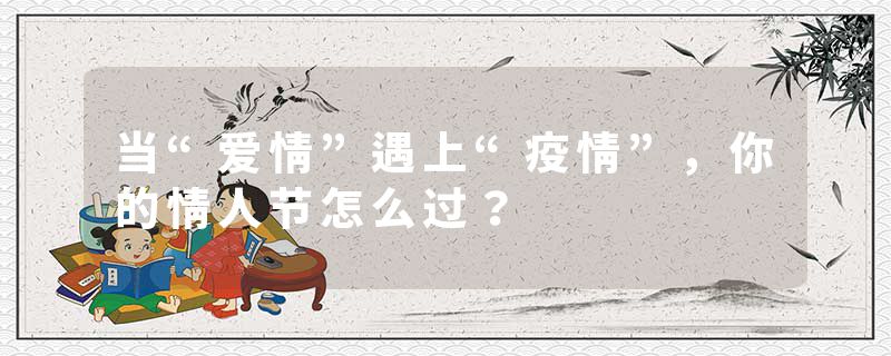 当“爱情”遇上“疫情”，你的情人节怎么过？
