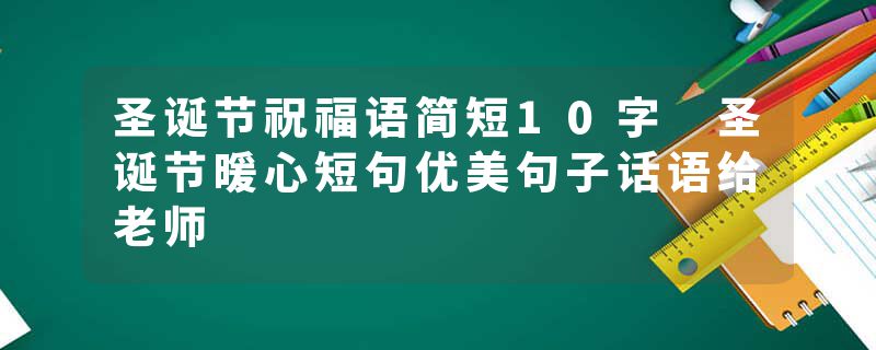 圣诞节祝福语简短10字 圣诞节暖心短句优美句子话语给老师