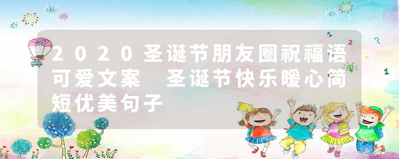 2020圣诞节朋友圈祝福语可爱文案 圣诞节快乐暖心简短优美句子