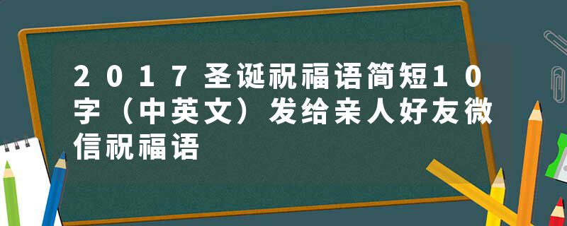 2017圣诞祝福语简短10字（中英文）发给亲人好友微信祝福语
