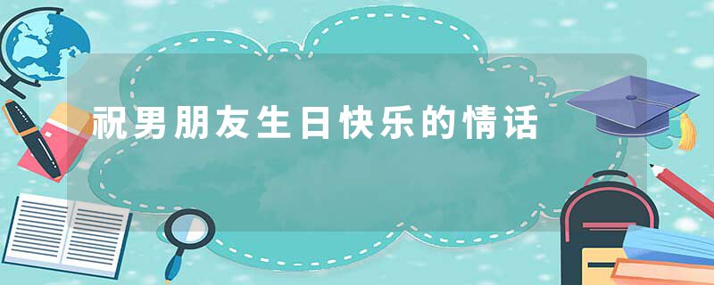 祝男朋友生日快乐的情话
