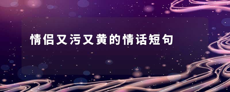情侣又污又黄的情话短句