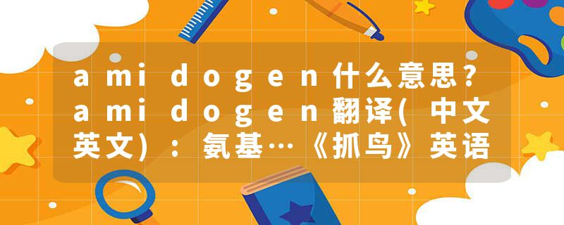 amidogen什么意思?amidogen翻译(中文英文):氨基…《抓鸟》英语词典