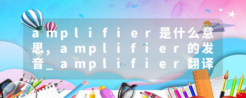 amplifier是什么意思,amplifier的发音_amplifier翻译 无线通信 | 功率放大器Power Amplifier的概念、作用、种类、参数及选型
