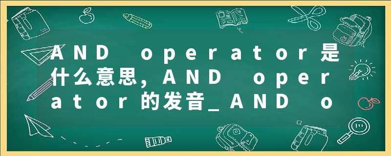 AND operator是什么意思,AND operator的发音_AND operator翻译 c++重载操作符，operator 与&operator