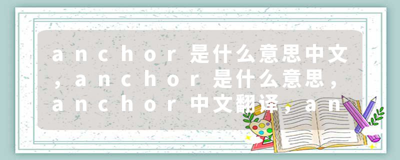 anchor是什么意思中文，anchor是什么意思，anchor中文翻译，anchor发音、用法及例句