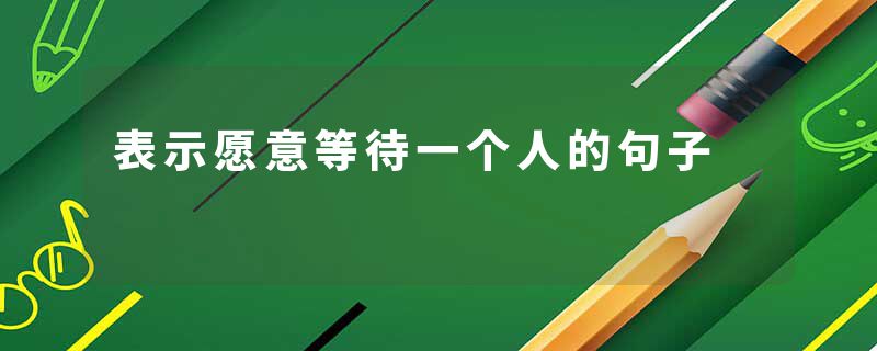 表示愿意等待一个人的句子