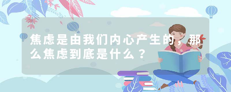 焦虑是由我们内心产生的，那么焦虑到底是什么？