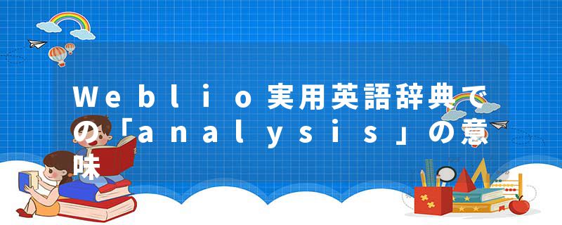 Weblio実用英語辞典での「analysis」の意味