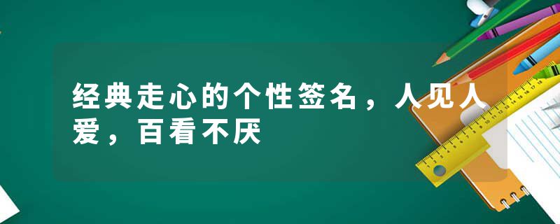 经典走心的个性签名，人见人爱，百看不厌