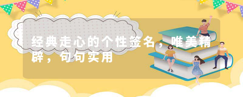 经典走心的个性签名，唯美精辟，句句实用