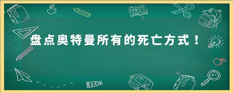 盘点奥特曼所有的死亡方式！