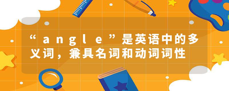 “angle”是英语中的多义词，兼具名词和动词词性