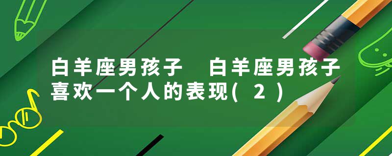 白羊座男孩子 白羊座男孩子喜欢一个人的表现(2)
