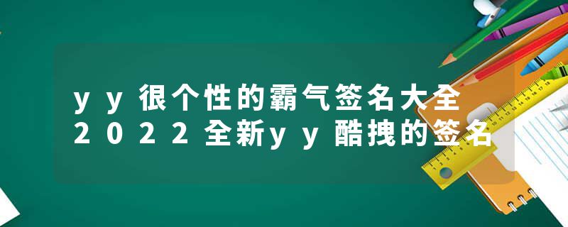 yy很个性的霸气签名大全 2022全新yy酷拽的签名